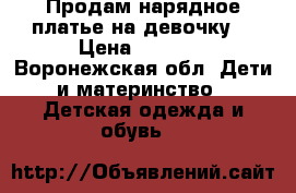 Продам нарядное платье на девочку  › Цена ­ 1 500 - Воронежская обл. Дети и материнство » Детская одежда и обувь   